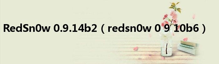 RedSn0w 0.9.14b2（redsn0w 0 9 10b6）