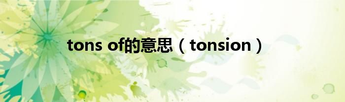 tons of的意思（tonsion）