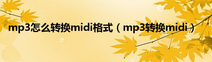 mp3怎么转换midi格式（mp3转换midi）