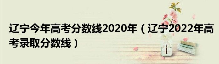 辽宁今年高考分数线2020年（辽宁2022年高考录取分数线）