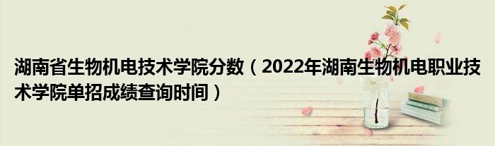 湖南省生物机电技术学院分数（2022年湖南生物机电职业技术学院单招成绩查询时间）