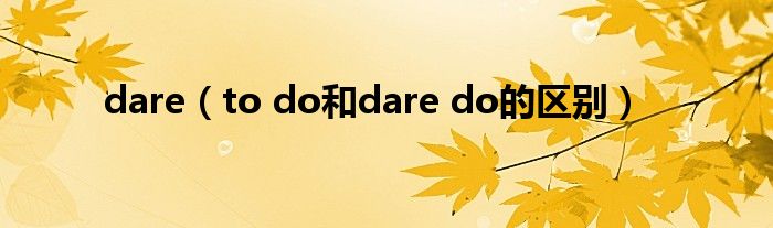 dare（to do和dare do的区别）