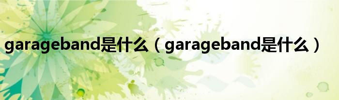 garageband是什么（garageband是什么）