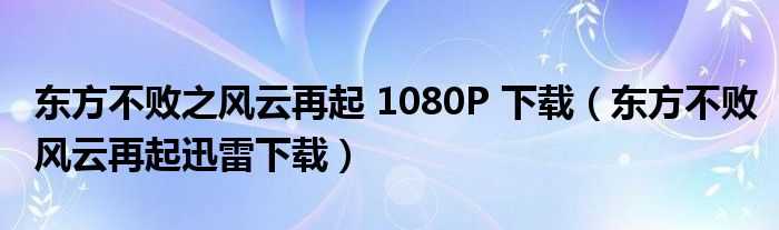东方不败之风云再起 1080P 下载（东方不败风云再起迅雷下载）